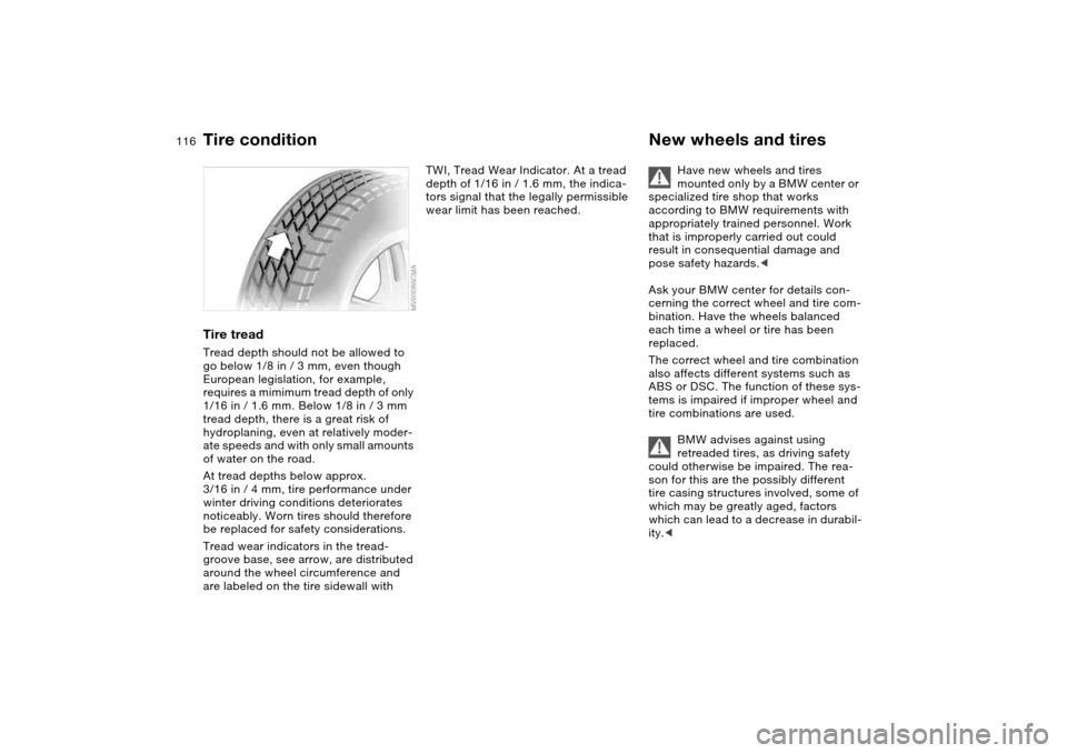 BMW M3 COUPE 2006 E46 Owners Manual 116
Tire treadTread depth should not be allowed to
go below 1/8 in / 3 mm, even though
European legislation, for example,
requires a mimimum tread depth of only
1/16 in / 1.6 mm. Below 1/8 in / 3 BMW M3 COUPE 2006 E46 Owners Manual 116
Tire treadTread depth should not be allowed to
go below 1/8 in / 3 mm, even though
European legislation, for example,
requires a mimimum tread depth of only
1/16 in / 1.6 mm. Below 1/8 in / 3