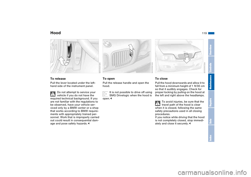BMW M3 COUPE 2006 E46 Owners Manual 119 In the engine compartment
HoodTo releasePull the lever located under the left-
hand side of the instrument panel.
Do not attempt to service your
vehicle if you do not have the
required technical BMW M3 COUPE 2006 E46 Owners Manual 119 In the engine compartment
HoodTo releasePull the lever located under the left-
hand side of the instrument panel.
Do not attempt to service your
vehicle if you do not have the
required technical