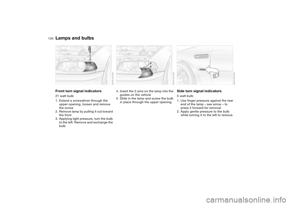 BMW M3 COUPE 2006 E46 Owners Manual 134
Front turn signal indicators21 watt bulb
1. Extend a screwdriver through the
upper opening, loosen and remove
the screw
2. Remove lamp by pulling it out toward
the front
3. Applying light press BMW M3 COUPE 2006 E46 Owners Manual 134
Front turn signal indicators21 watt bulb
1. Extend a screwdriver through the
upper opening, loosen and remove
the screw
2. Remove lamp by pulling it out toward
the front
3. Applying light press
