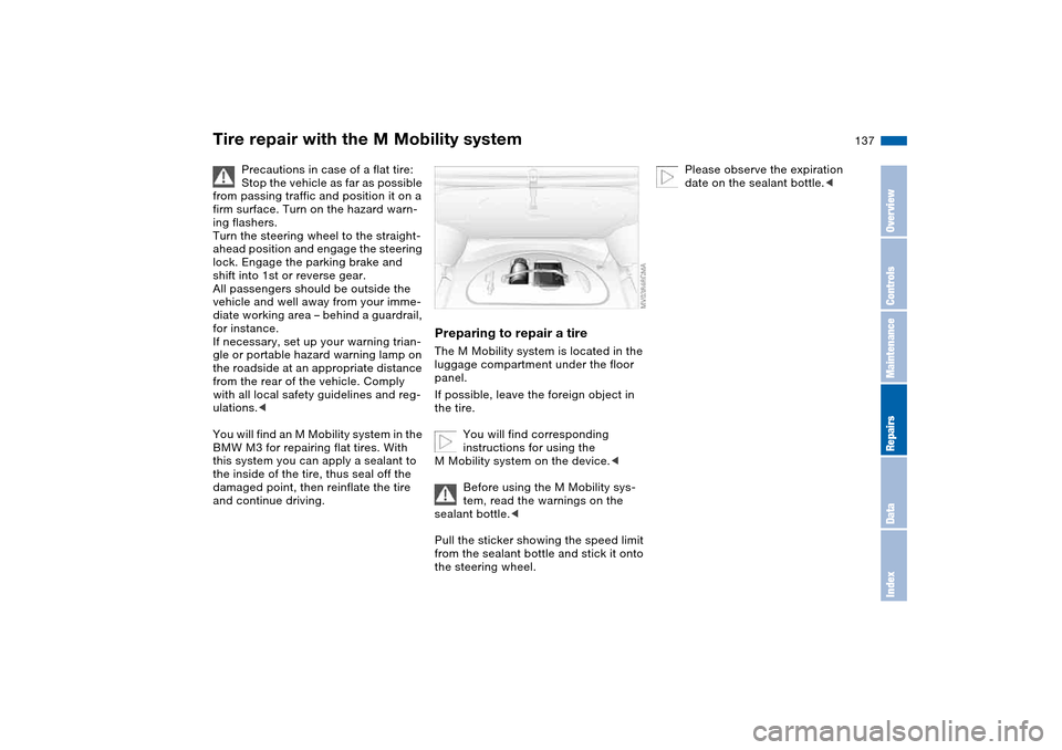 BMW M3 COUPE 2006 E46 Owners Manual 137
Tire repair with the M Mobility system
Precautions in case of a flat tire:
Stop the vehicle as far as possible
from passing traffic and position it on a
firm surface. Turn on the hazard warn-
in BMW M3 COUPE 2006 E46 Owners Manual 137
Tire repair with the M Mobility system
Precautions in case of a flat tire:
Stop the vehicle as far as possible
from passing traffic and position it on a
firm surface. Turn on the hazard warn-
in