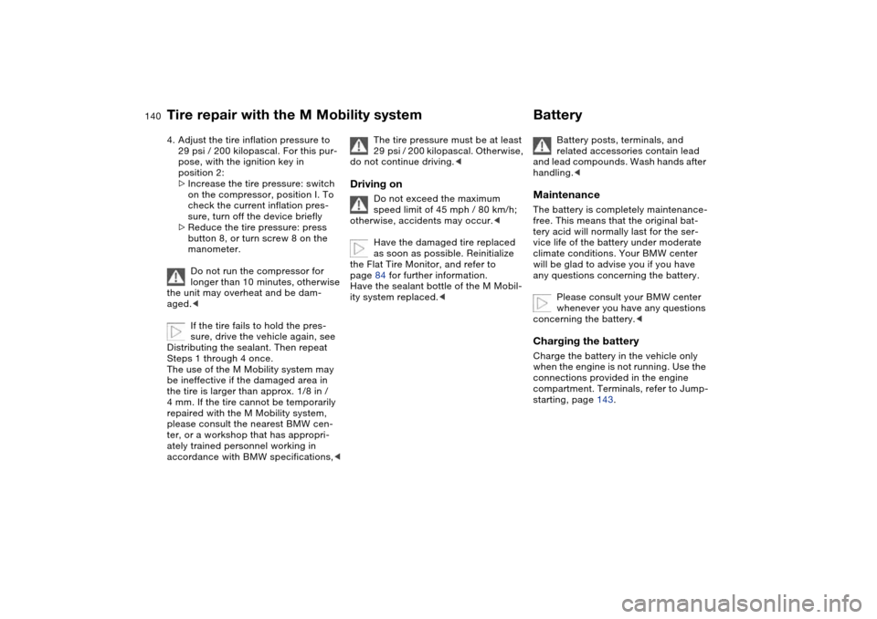BMW M3 COUPE 2006 E46 Owners Manual 140
4. Adjust the tire inflation pressure to
29 psi / 200 kilopascal. For this pur-
pose, with the ignition key in
position 2:
>Increase the tire pressure: switch
on the compressor, position I. To BMW M3 COUPE 2006 E46 Owners Manual 140
4. Adjust the tire inflation pressure to
29 psi / 200 kilopascal. For this pur-
pose, with the ignition key in
position 2:
>Increase the tire pressure: switch
on the compressor, position I. To