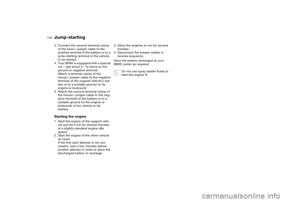 BMW M3 COUPE 2006 E46 Owners Manual 144
3. Connect the second terminal clamp 
of the plus/+ jumper cable to the 
positive terminal of the battery or to a 
jump-starting terminal in the vehicle 
to be started
4. Your BMW is equipped with