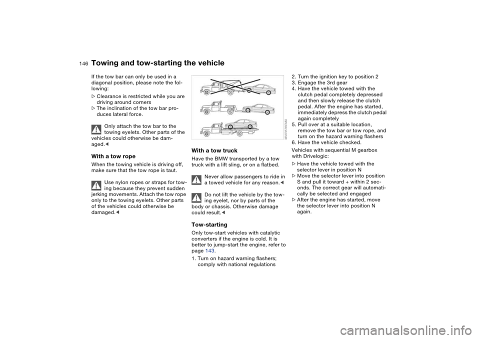 BMW M3 COUPE 2006 E46 Owners Manual 146
If the tow bar can only be used in a 
diagonal position, please note the fol-
lowing:
>Clearance is restricted while you are 
driving around corners
>The inclination of the tow bar pro-
duces late