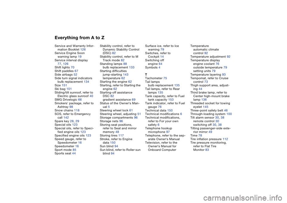 BMW M3 COUPE 2006 E46 Owners Manual Everything from A to ZService and Warranty Infor-
mation Booklet 126
Service Engine Soon
warning lamp 19
Service interval display
77, 126
Shift lights 70
Shift paddles 67
Side airbags 52
Side turn sig