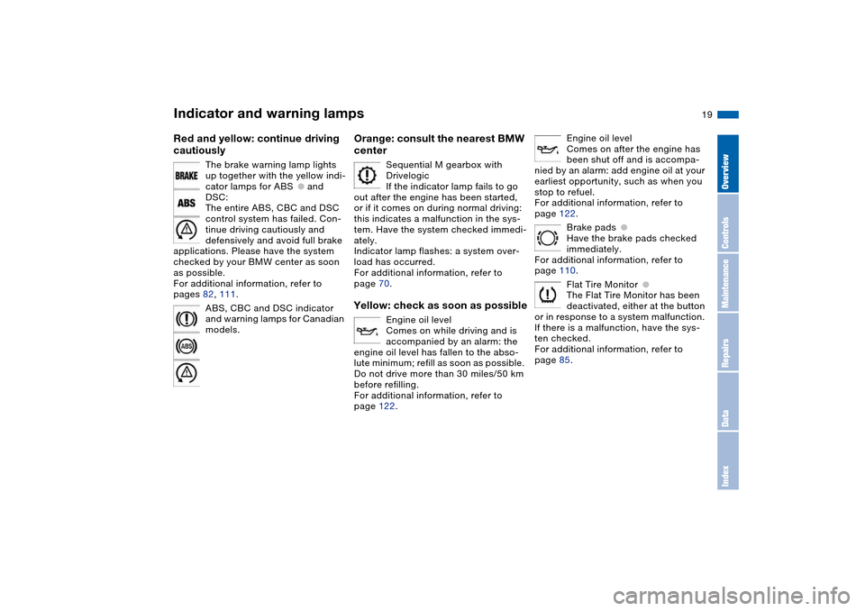 BMW M3 COUPE 2006 E46 User Guide  
19
 
Red and yellow: continue driving 
cautiously
 
The brake warning lamp lights 
up together with the yellow indi-
cator lamps for ABS
 
●
 
 and 
DSC:
The entire ABS, CBC and DSC 
control syste