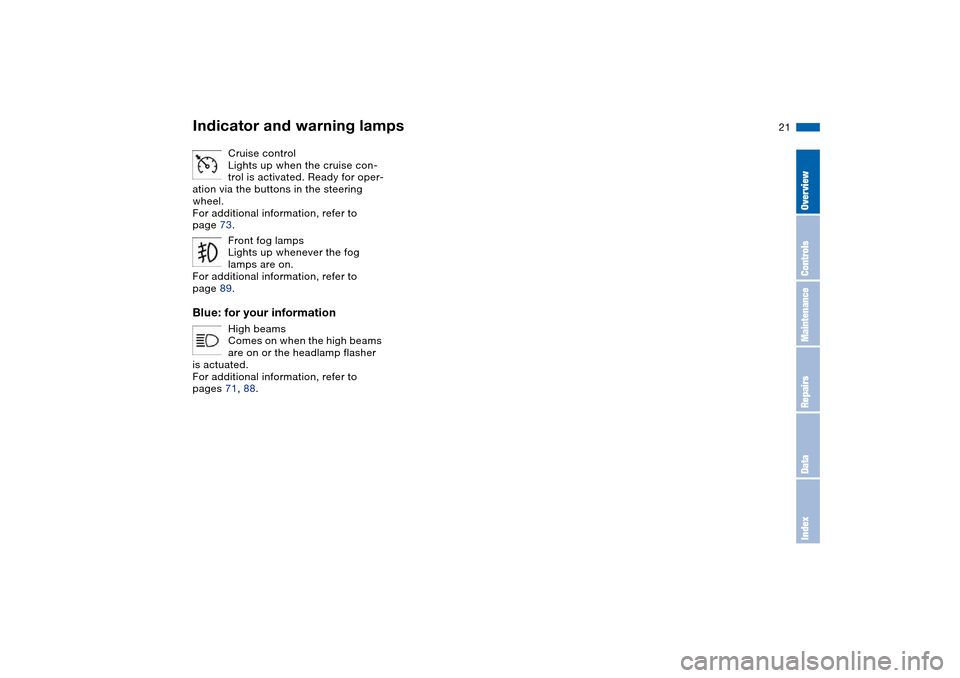 BMW M3 COUPE 2006 E46 Owners Manual  
21
Cruise control
Lights up when the cruise con-
trol is activated. Ready for oper-
ation via the buttons in the steering 
wheel.
For additional information, refer to 
page 73.
Front fog lamps
Light