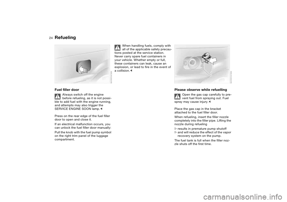BMW M3 COUPE 2006 E46 Owners Guide 24
RefuelingFuel filler door
Always switch off the engine
before refueling, as it is not possi-
ble to add fuel with the engine running,
and attempts may also trigger the
SERVICE ENGINE SOON lamp.< BMW M3 COUPE 2006 E46 Owners Guide 24
RefuelingFuel filler door
Always switch off the engine
before refueling, as it is not possi-
ble to add fuel with the engine running,
and attempts may also trigger the
SERVICE ENGINE SOON lamp.<