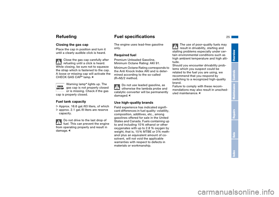 BMW M3 COUPE 2006 E46 Owners Manual 25
Closing the gas capPlace the cap in position and turn it 
until a clearly audible click is heard.
Close the gas cap carefully after 
refueling until a click is heard. 
While closing, be sure not to
