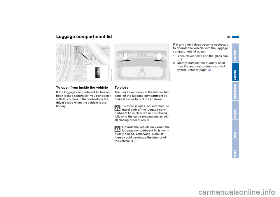 BMW M3 COUPE 2006 E46 Owners Guide 35
To open from inside the vehicleIf the luggage compartment lid has not 
been locked separately, you can open it 
with this button in the footwell on the 
drivers side when the vehicle is sta-
tiona