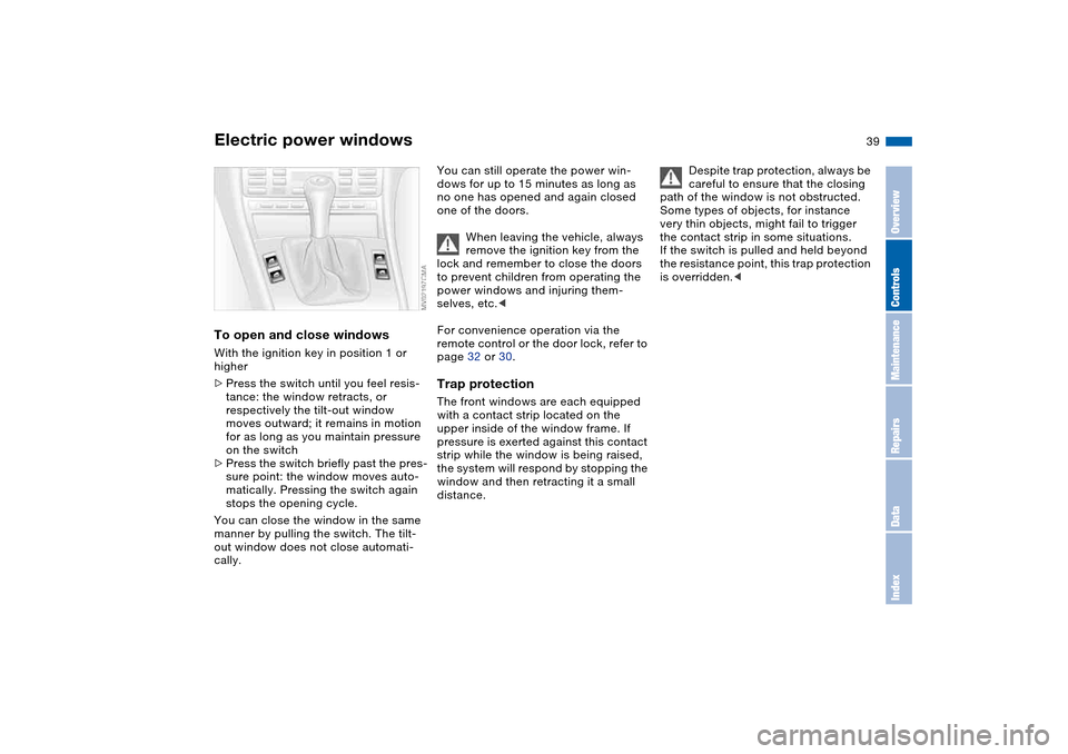 BMW M3 COUPE 2006 E46 Owners Guide 39
Electric power windowsTo open and close windowsWith the ignition key in position 1 or
higher
>Press the switch until you feel resis-
tance: the window retracts, or
respectively the tilt-out windo BMW M3 COUPE 2006 E46 Owners Guide 39
Electric power windowsTo open and close windowsWith the ignition key in position 1 or
higher
>Press the switch until you feel resis-
tance: the window retracts, or
respectively the tilt-out windo