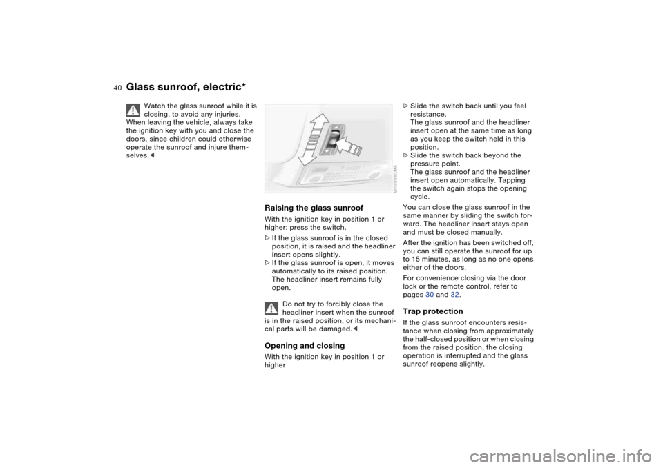 BMW M3 COUPE 2006 E46 Owners Guide 40
Glass sunroof, electric*
Watch the glass sunroof while it is 
closing, to avoid any injuries.
When leaving the vehicle, always take 
the ignition key with you and close the 
doors, since children c