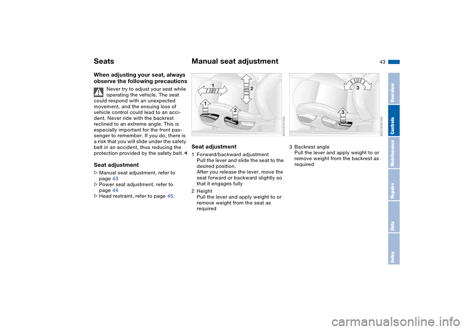 BMW M3 COUPE 2006 E46 Service Manual 43
SeatsWhen adjusting your seat, always
observe the following precautions
Never try to adjust your seat while
operating the vehicle. The seat
could respond with an unexpected
movement, and the en BMW M3 COUPE 2006 E46 Service Manual 43
SeatsWhen adjusting your seat, always
observe the following precautions
Never try to adjust your seat while
operating the vehicle. The seat
could respond with an unexpected
movement, and the en