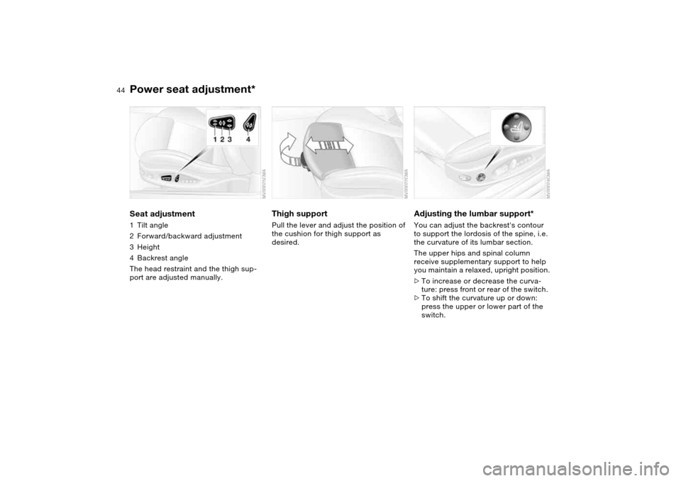 BMW M3 COUPE 2006 E46 Service Manual 44
Power seat adjustment*Seat adjustment1Tilt angle
2Forward/backward adjustment
3Height
4Backrest angle
The head restraint and the thigh sup-
port are adjusted manually.
Thigh support Pull the lever BMW M3 COUPE 2006 E46 Service Manual 44
Power seat adjustment*Seat adjustment1Tilt angle
2Forward/backward adjustment
3Height
4Backrest angle
The head restraint and the thigh sup-
port are adjusted manually.
Thigh support Pull the lever