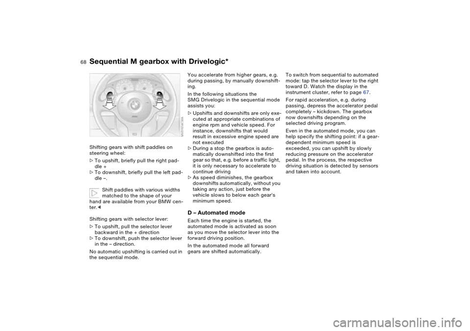 BMW M3 COUPE 2006 E46 Owners Manual 68
Shifting gears with shift paddles on
steering wheel:
>To upshift, briefly pull the right pad-
dle +
>To downshift, briefly pull the left pad-
dle –.
Shift paddles with various widths
matched to BMW M3 COUPE 2006 E46 Owners Manual 68
Shifting gears with shift paddles on
steering wheel:
>To upshift, briefly pull the right pad-
dle +
>To downshift, briefly pull the left pad-
dle –.
Shift paddles with various widths
matched to