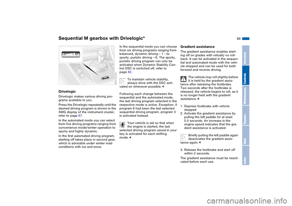 BMW M3 COUPE 2006 E46 Repair Manual 69
DrivelogicDrivelogic makes various driving pro-
grams available to you.
Press the Drivelogic repeatedly until the
desired driving program is shown in the
SMG display of the instrument cluster,
r BMW M3 COUPE 2006 E46 Repair Manual 69
DrivelogicDrivelogic makes various driving pro-
grams available to you.
Press the Drivelogic repeatedly until the
desired driving program is shown in the
SMG display of the instrument cluster,
r