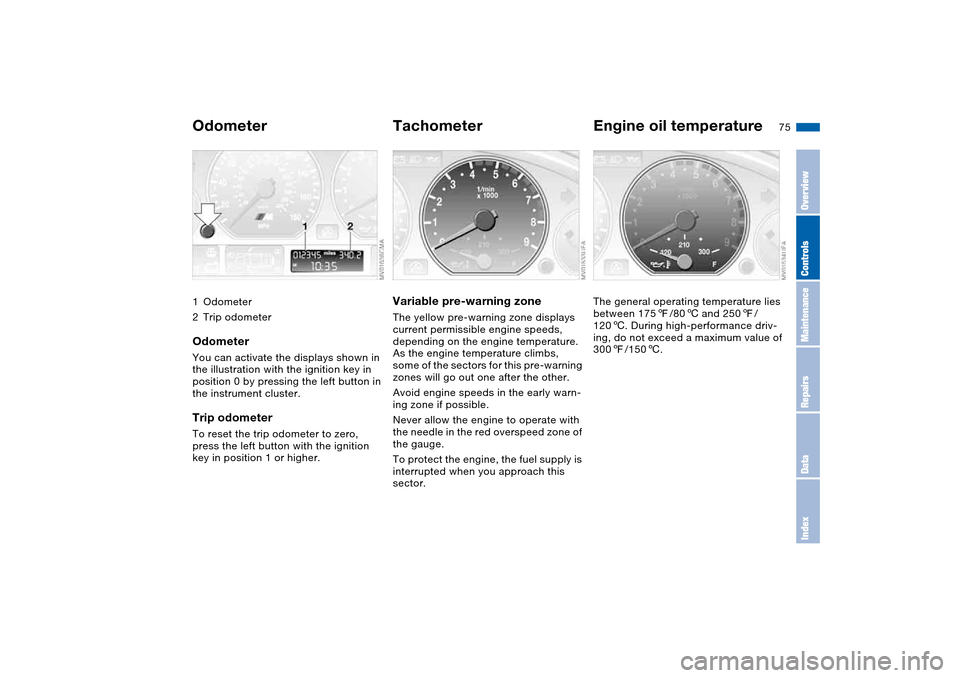 BMW M3 COUPE 2006 E46 Owners Manual 75 Everything under control
Odometer1Odometer
2Trip odometerOdometerYou can activate the displays shown in 
the illustration with the ignition key in 
position 0 by pressing the left button in 
the in