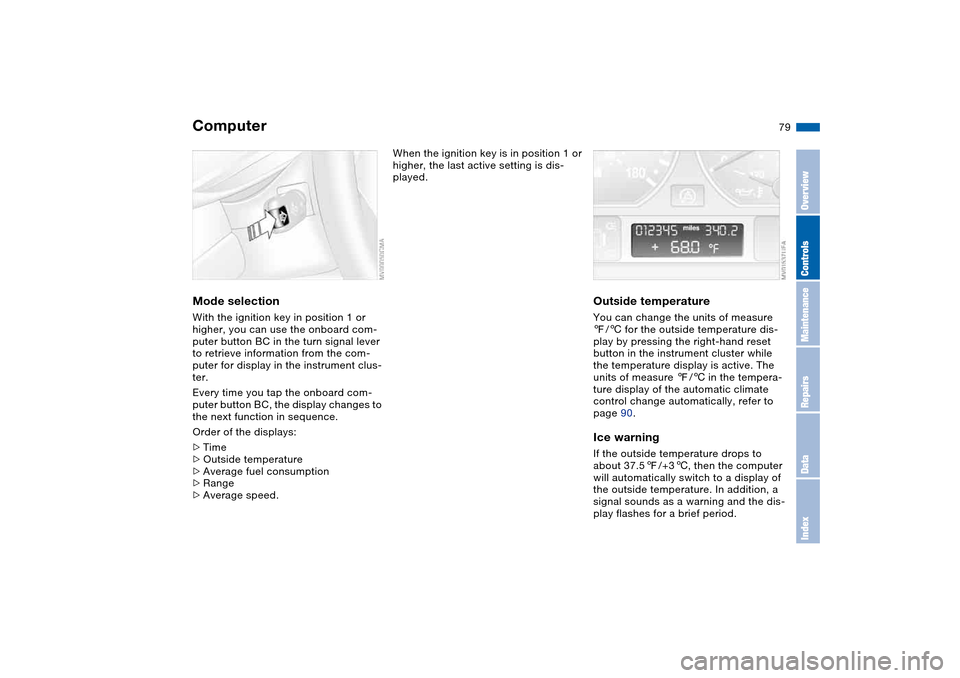 BMW M3 COUPE 2006 E46 Owners Manual 79
ComputerMode selectionWith the ignition key in position 1 or 
higher, you can use the onboard com-
puter button BC in the turn signal lever 
to retrieve information from the com-
puter for display 