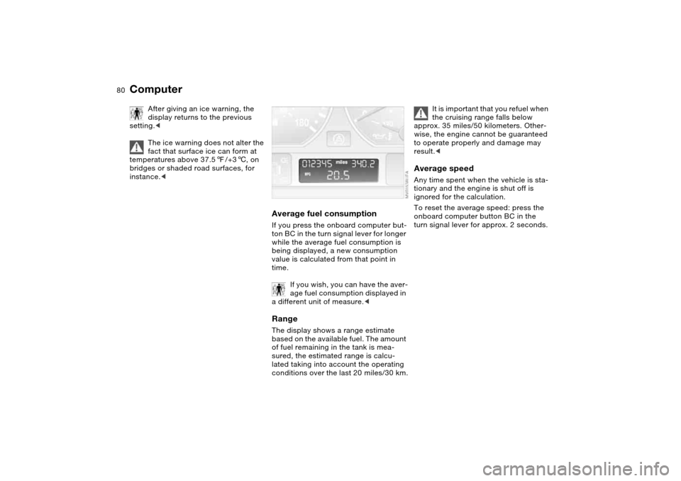 BMW M3 COUPE 2006 E46 Owners Manual 80
After giving an ice warning, the 
display returns to the previous 
setting.<
The ice warning does not alter the 
fact that surface ice can form at 
temperatures above 37.57/+36, on 
bridges or shad