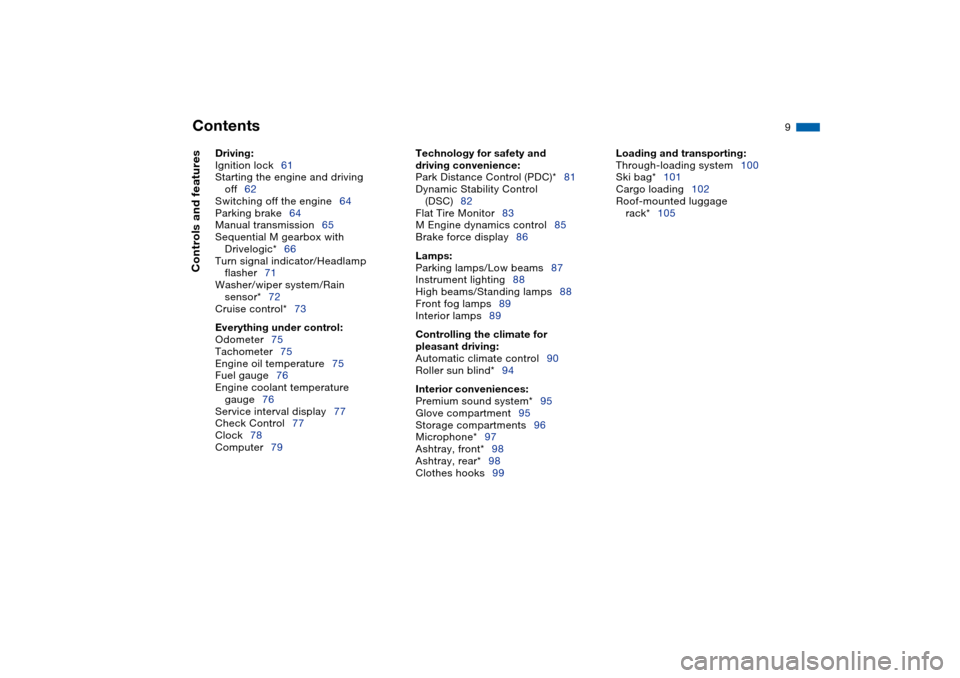 BMW M3 COUPE 2006 E46 Owners Manual  
Contents
 
9
 
Driving:
 
Ignition lock61
Starting the engine and driving 
off62
Switching off the engine64
Parking brake64
Manual transmission65
Sequential M gearbox with 
Drivelogic*66
Turn signal
