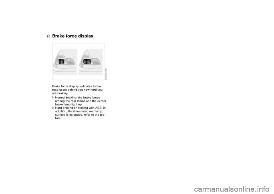 BMW M3 COUPE 2006 E46 Manual Online 86
Brake force displayBrake force display indicates to the
road users behind you how hard you
are braking.
>Normal braking: the brake lamps
among the rear lamps and the center
brake lamp light up
BMW M3 COUPE 2006 E46 Manual Online 86
Brake force displayBrake force display indicates to the
road users behind you how hard you
are braking.
>Normal braking: the brake lamps
among the rear lamps and the center
brake lamp light up