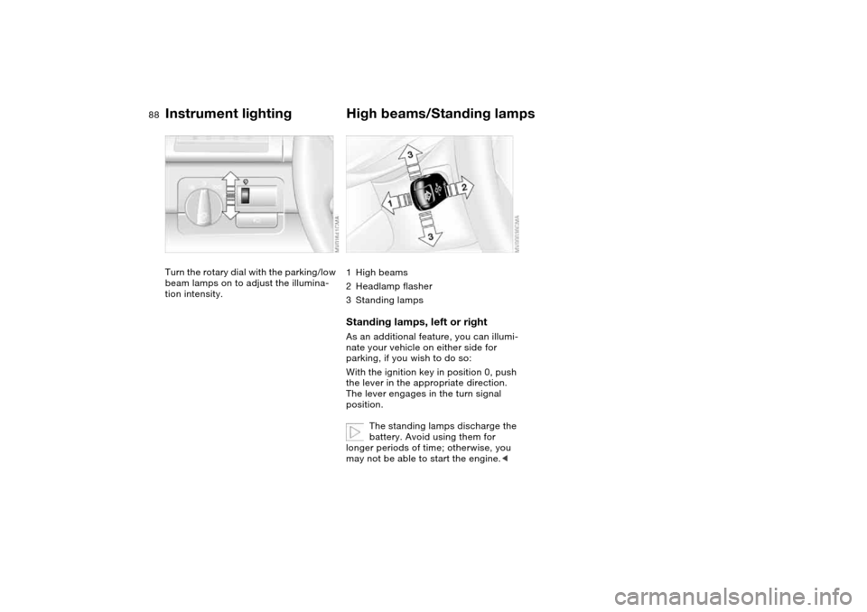 BMW M3 COUPE 2006 E46 Manual Online 88
Instrument lightingTurn the rotary dial with the parking/low
beam lamps on to adjust the illumina-
tion intensity.
High beams/Standing lamps1High beams
2Headlamp flasher
3Standing lampsStanding la BMW M3 COUPE 2006 E46 Manual Online 88
Instrument lightingTurn the rotary dial with the parking/low
beam lamps on to adjust the illumina-
tion intensity.
High beams/Standing lamps1High beams
2Headlamp flasher
3Standing lampsStanding la