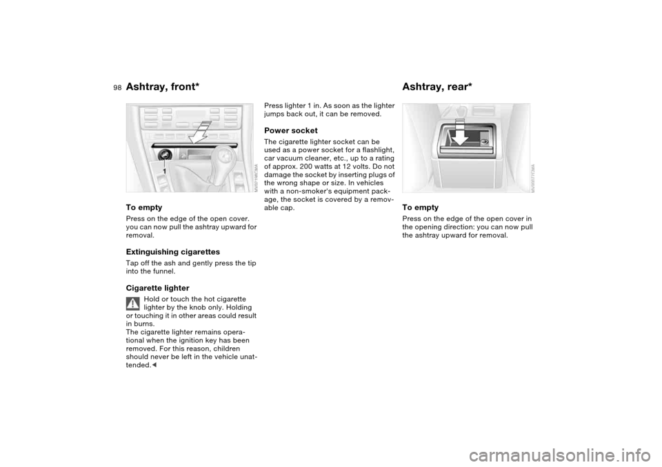 BMW M3 COUPE 2006 E46 Owners Manual 98
Ashtray, front*To emptyPress on the edge of the open cover.
you can now pull the ashtray upward for
removal.Extinguishing cigarettesTap off the ash and gently press the tip
into the funnel.Cigar BMW M3 COUPE 2006 E46 Owners Manual 98
Ashtray, front*To emptyPress on the edge of the open cover.
you can now pull the ashtray upward for
removal.Extinguishing cigarettesTap off the ash and gently press the tip
into the funnel.Cigar