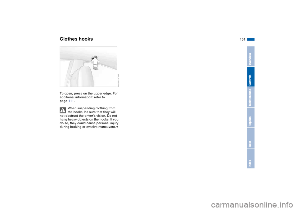 BMW M3 COUPE 2004 E46 Owners Manual 101
Clothes hooksTo open, press on the upper edge. For
additional information: refer to
page 111.
When suspending clothing from
the hooks, be sure that they will
not obstruct the drivers vision. BMW M3 COUPE 2004 E46 Owners Manual 101
Clothes hooksTo open, press on the upper edge. For
additional information: refer to
page 111.
When suspending clothing from
the hooks, be sure that they will
not obstruct the drivers vision.