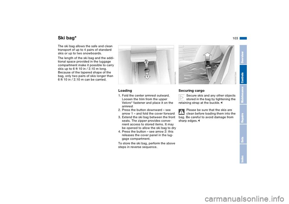 BMW M3 COUPE 2004 E46 Owners Manual 103
Ski bag*The ski bag allows the safe and clean
transport of up to 4 pairs of standard
skis or up to two snowboards.
The length of the ski bag and the addi-
tional space provided in the luggage
c BMW M3 COUPE 2004 E46 Owners Manual 103
Ski bag*The ski bag allows the safe and clean
transport of up to 4 pairs of standard
skis or up to two snowboards.
The length of the ski bag and the addi-
tional space provided in the luggage
c