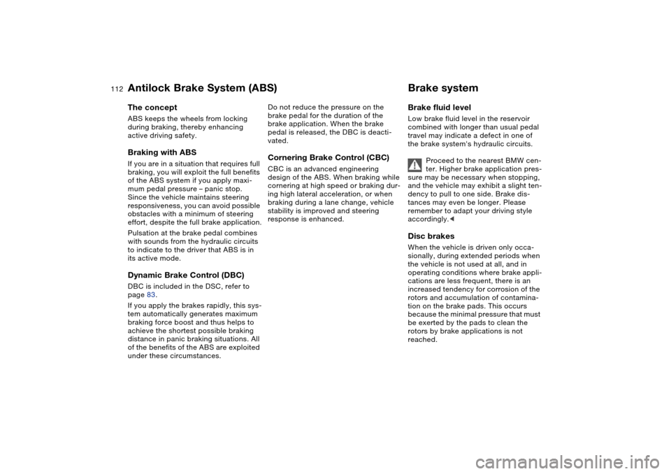 BMW M3 COUPE 2004 E46 Owners Manual 112
Antilock Brake System (ABS)The conceptABS keeps the wheels from locking 
during braking, thereby enhancing 
active driving safety.Braking with ABSIf you are in a situation that requires full 
brak