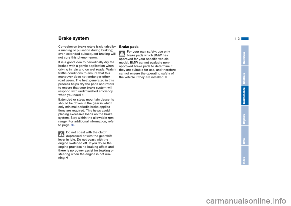 BMW M3 COUPE 2004 E46 Owners Manual 113
Corrosion on brake rotors is signaled by 
a running or pulsation during braking; 
even extended subsequent braking will 
not cure this phenomenon.
It is a good idea to periodically dry the 
brakes