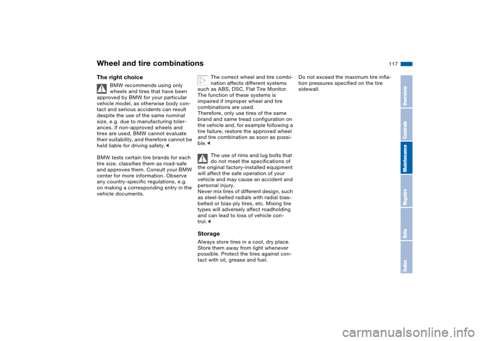 BMW M3 COUPE 2004 E46 Owners Manual 117
Wheel and tire combinationsThe right choice
BMW recommends using only 
wheels and tires that have been 
approved by BMW for your particular 
vehicle model, as otherwise body con-
tact and serious 
