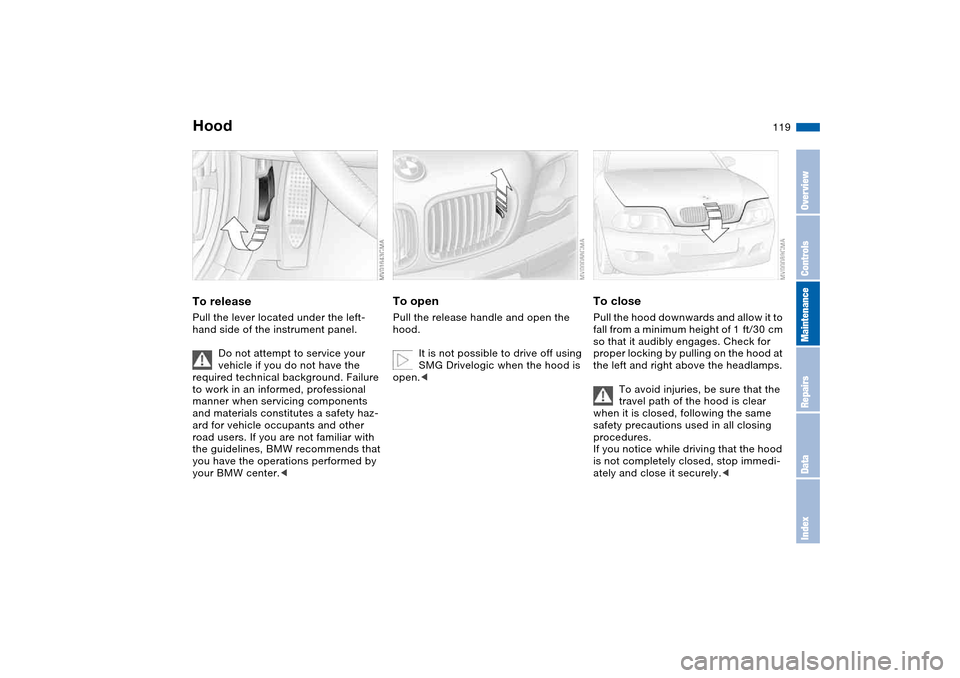 BMW M3 COUPE 2004 E46 Owners Manual 119 In the engine compartment
HoodTo releasePull the lever located under the left-
hand side of the instrument panel.
Do not attempt to service your
vehicle if you do not have the
required technical BMW M3 COUPE 2004 E46 Owners Manual 119 In the engine compartment
HoodTo releasePull the lever located under the left-
hand side of the instrument panel.
Do not attempt to service your
vehicle if you do not have the
required technical