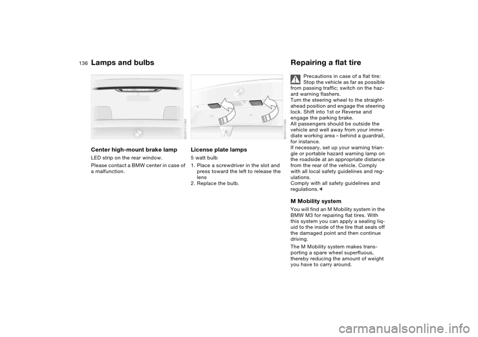 BMW M3 COUPE 2004 E46 Owners Manual 136
Center high-mount brake lampLED strip on the rear window. 
Please contact a BMW center in case of 
a malfunction.
License plate lamps5 watt bulb
1. Place a screwdriver in the slot and 
press towar