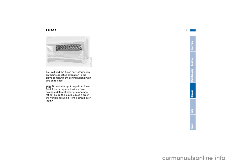 BMW M3 COUPE 2004 E46 Owners Manual 141
FusesYou will find the fuses and information 
on their respective allocation in the 
glove compartment behind a panel with 
two snap clips.
Do not attempt to repair a blown 
fuse or replace it wit