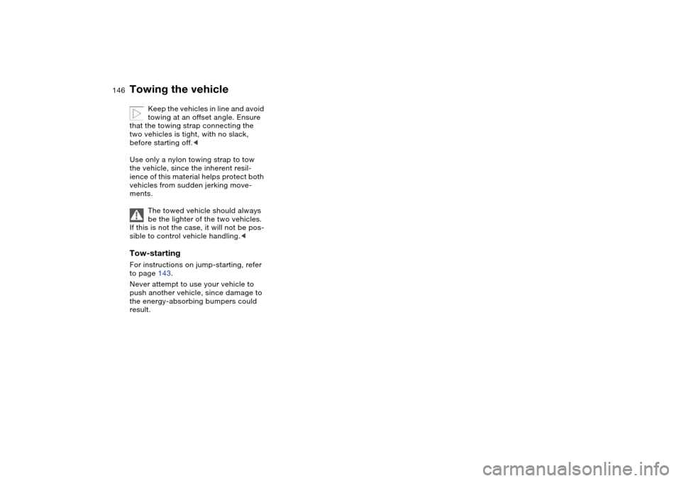 BMW M3 COUPE 2004 E46 Owners Manual 146
Keep the vehicles in line and avoid
towing at an offset angle. Ensure
that the towing strap connecting the
two vehicles is tight, with no slack,
before starting off.<
Use only a nylon towing s BMW M3 COUPE 2004 E46 Owners Manual 146
Keep the vehicles in line and avoid
towing at an offset angle. Ensure
that the towing strap connecting the
two vehicles is tight, with no slack,
before starting off.<
Use only a nylon towing s