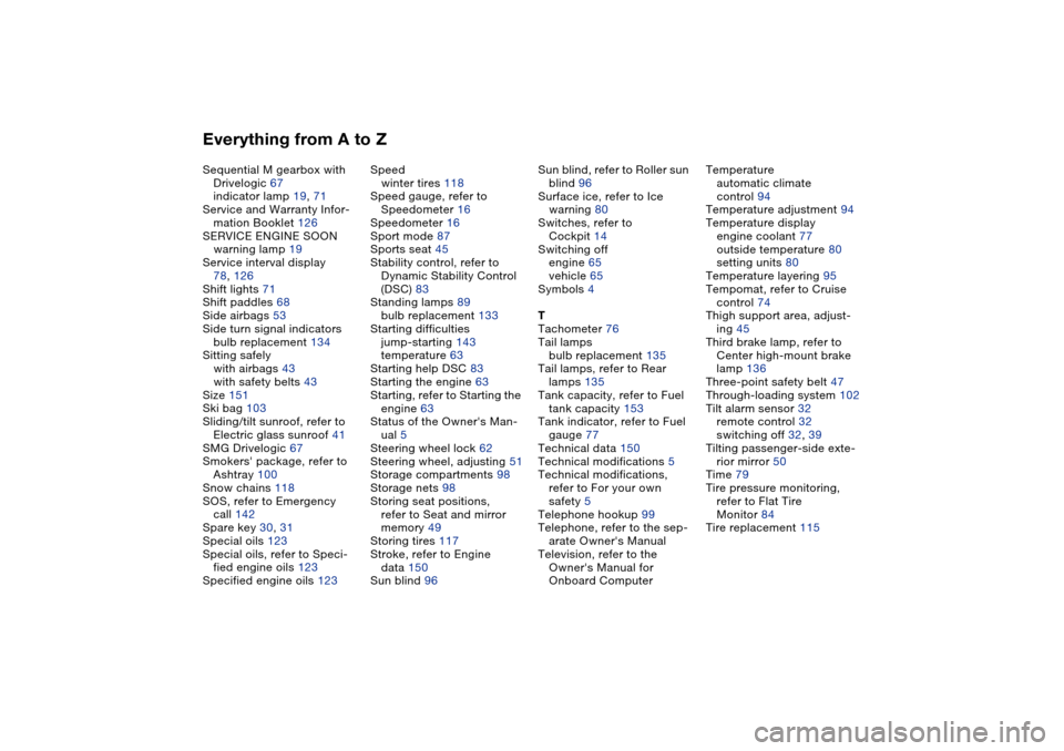 BMW M3 COUPE 2004 E46 User Guide Everything from A to ZSequential M gearbox with 
Drivelogic 67
indicator lamp 19, 71
Service and Warranty Infor-
mation Booklet 126
SERVICE ENGINE SOON
warning lamp 19
Service interval display
78, 126