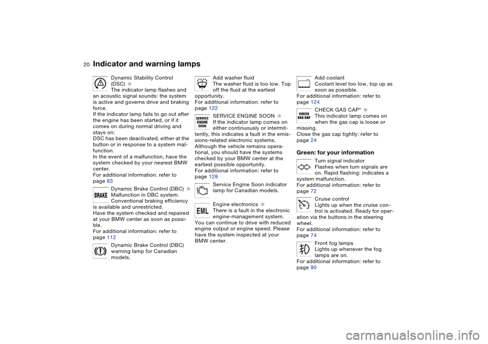 BMW M3 COUPE 2004 E46 Owners Manual  
20
Dynamic Stability Control 
(DSC)
 
●
 
The indicator lamp flashes and 
an acoustic signal sounds: the system 
is active and governs drive and braking 
force.
If the indicator lamp fails to go o