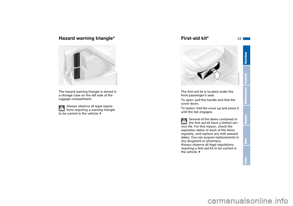 BMW M3 COUPE 2004 E46 Owners Guide 23
Hazard warning triangle*The hazard warning triangle is stored in
a storage case on the left side of the
luggage compartment.
Always observe all legal regula-
tions requiring a warning triangle
t BMW M3 COUPE 2004 E46 Owners Guide 23
Hazard warning triangle*The hazard warning triangle is stored in
a storage case on the left side of the
luggage compartment.
Always observe all legal regula-
tions requiring a warning triangle
t
