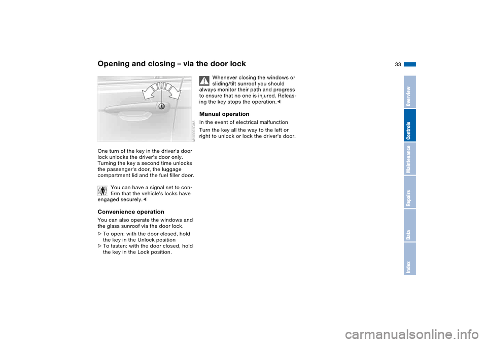 BMW M3 COUPE 2004 E46 Owners Manual 33
Opening and closing – via the door lockOne turn of the key in the drivers door 
lock unlocks the drivers door only. 
Turning the key a second time unlocks 
the passengers door, the luggage 
co