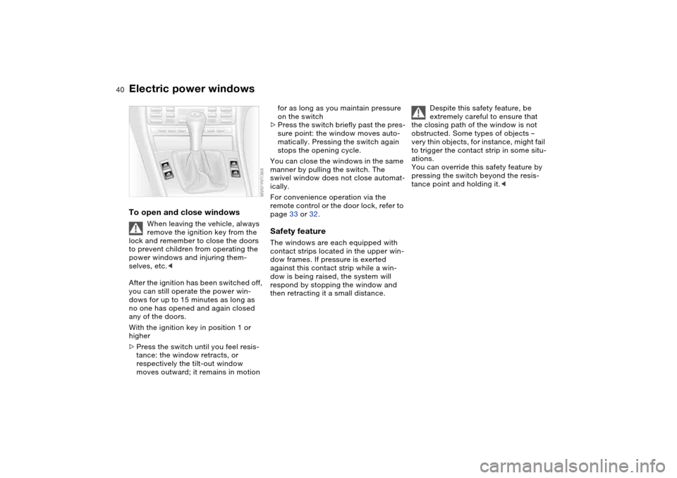 BMW M3 COUPE 2004 E46 Owners Guide 40
Electric power windowsTo open and close windows
When leaving the vehicle, always
remove the ignition key from the
lock and remember to close the doors
to prevent children from operating the
pow BMW M3 COUPE 2004 E46 Owners Guide 40
Electric power windowsTo open and close windows
When leaving the vehicle, always
remove the ignition key from the
lock and remember to close the doors
to prevent children from operating the
pow