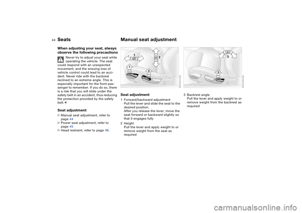 BMW M3 COUPE 2004 E46 Service Manual 44
SeatsWhen adjusting your seat, always
observe the following precautions
Never try to adjust your seat while
operating the vehicle. The seat
could respond with an unexpected
movement, and the en BMW M3 COUPE 2004 E46 Service Manual 44
SeatsWhen adjusting your seat, always
observe the following precautions
Never try to adjust your seat while
operating the vehicle. The seat
could respond with an unexpected
movement, and the en