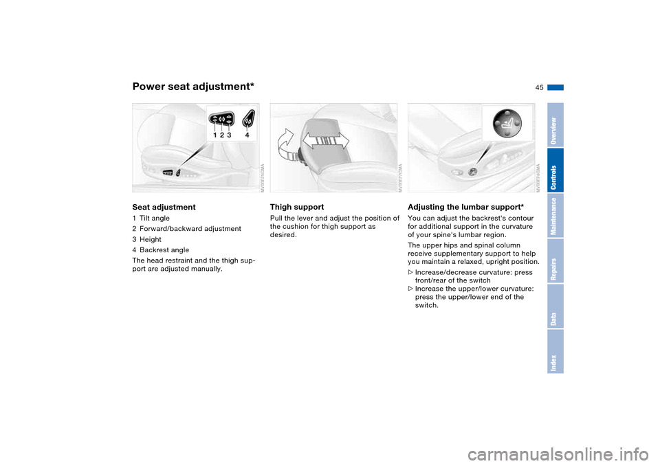 BMW M3 COUPE 2004 E46 Service Manual 45
Power seat adjustment*Seat adjustment1Tilt angle
2Forward/backward adjustment
3Height
4Backrest angle
The head restraint and the thigh sup-
port are adjusted manually.
Thigh support Pull the lever BMW M3 COUPE 2004 E46 Service Manual 45
Power seat adjustment*Seat adjustment1Tilt angle
2Forward/backward adjustment
3Height
4Backrest angle
The head restraint and the thigh sup-
port are adjusted manually.
Thigh support Pull the lever
