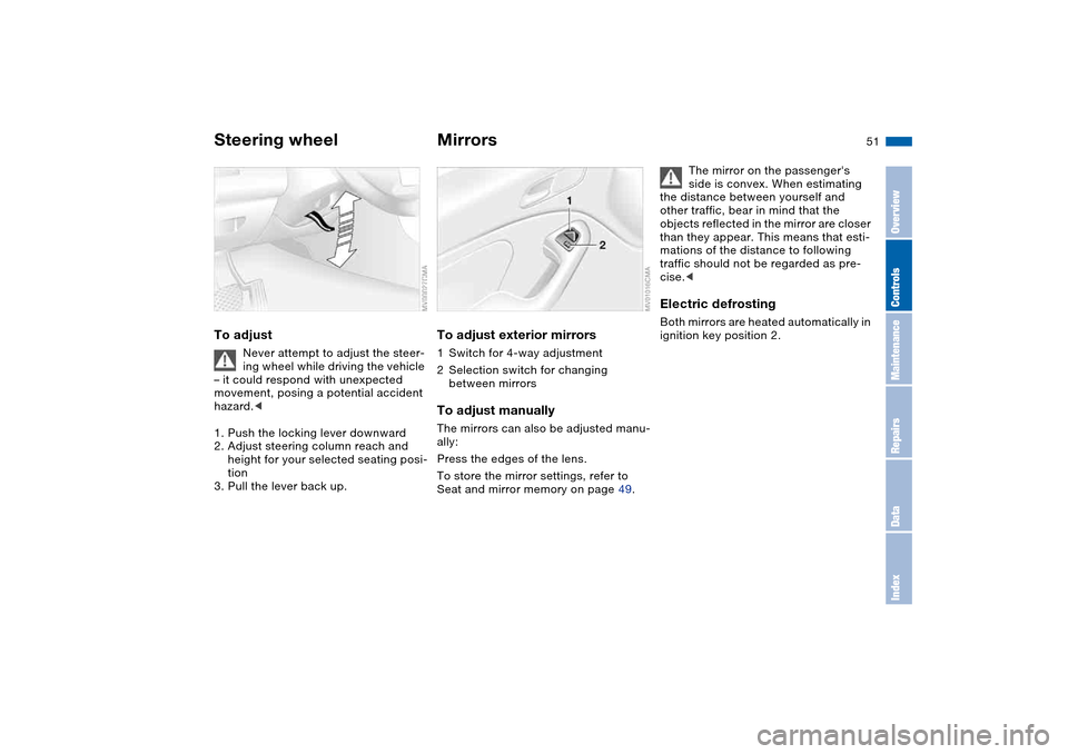 BMW M3 COUPE 2004 E46 Workshop Manual 51
Steering wheelTo adjust
Never attempt to adjust the steer-
ing wheel while driving the vehicle
– it could respond with unexpected
movement, posing a potential accident
hazard.<
1. Push the loc BMW M3 COUPE 2004 E46 Workshop Manual 51
Steering wheelTo adjust
Never attempt to adjust the steer-
ing wheel while driving the vehicle
– it could respond with unexpected
movement, posing a potential accident
hazard.<
1. Push the loc