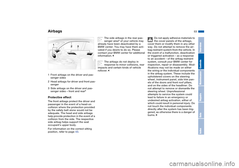 BMW M3 COUPE 2004 E46 Workshop Manual 53 Passenger safety systems
Airbags1Front airbags on the driver and pas-
senger sides
2Head airbags for driver and front pas-
senger
3Side airbags on the driver and pas-
senger sides – front and rea BMW M3 COUPE 2004 E46 Workshop Manual 53 Passenger safety systems
Airbags1Front airbags on the driver and pas-
senger sides
2Head airbags for driver and front pas-
senger
3Side airbags on the driver and pas-
senger sides – front and rea