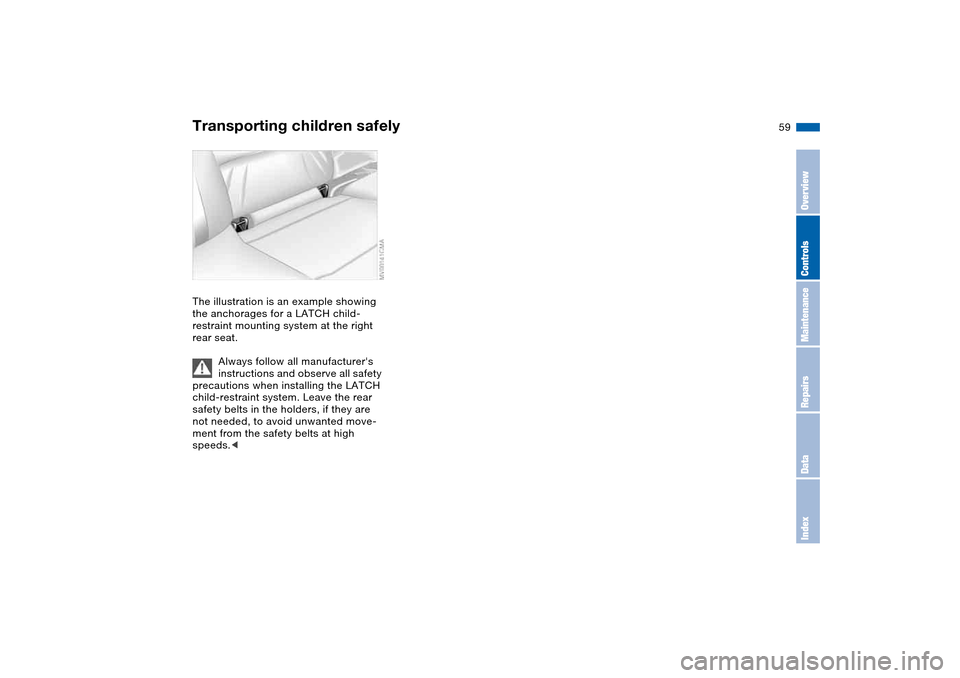 BMW M3 COUPE 2004 E46 Workshop Manual 59
The illustration is an example showing
the anchorages for a LATCH child-
restraint mounting system at the right
rear seat.
Always follow all manufacturers
instructions and observe all safety
p BMW M3 COUPE 2004 E46 Workshop Manual 59
The illustration is an example showing
the anchorages for a LATCH child-
restraint mounting system at the right
rear seat.
Always follow all manufacturers
instructions and observe all safety
p