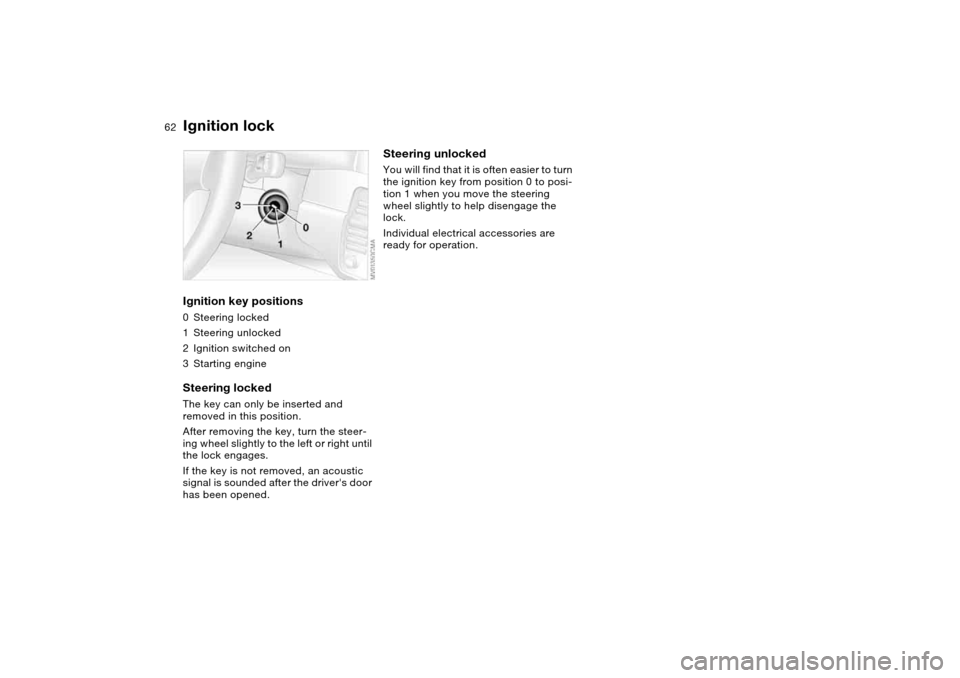 BMW M3 COUPE 2004 E46 Repair Manual 62Driving
Ignition lockIgnition key positions0Steering locked
1Steering unlocked
2Ignition switched on
3Starting engineSteering lockedThe key can only be inserted and
removed in this position.
After BMW M3 COUPE 2004 E46 Repair Manual 62Driving
Ignition lockIgnition key positions0Steering locked
1Steering unlocked
2Ignition switched on
3Starting engineSteering lockedThe key can only be inserted and
removed in this position.
After