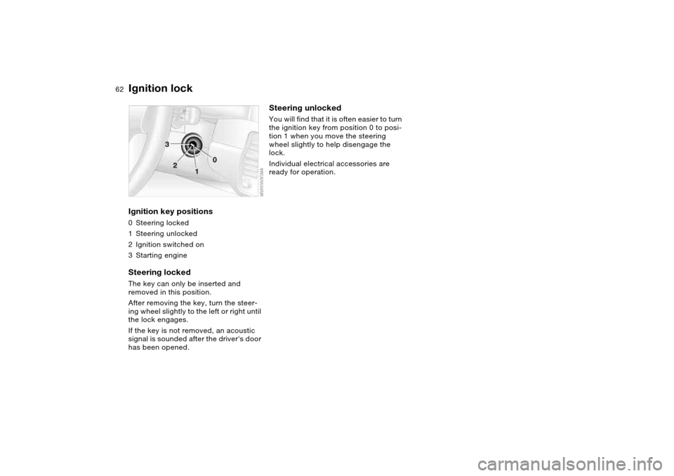 BMW M3 COUPE 2004 E46 Owners Manual 62Driving
Ignition lockIgnition key positions0Steering locked
1Steering unlocked
2Ignition switched on
3Starting engineSteering lockedThe key can only be inserted and 
removed in this position.
After 