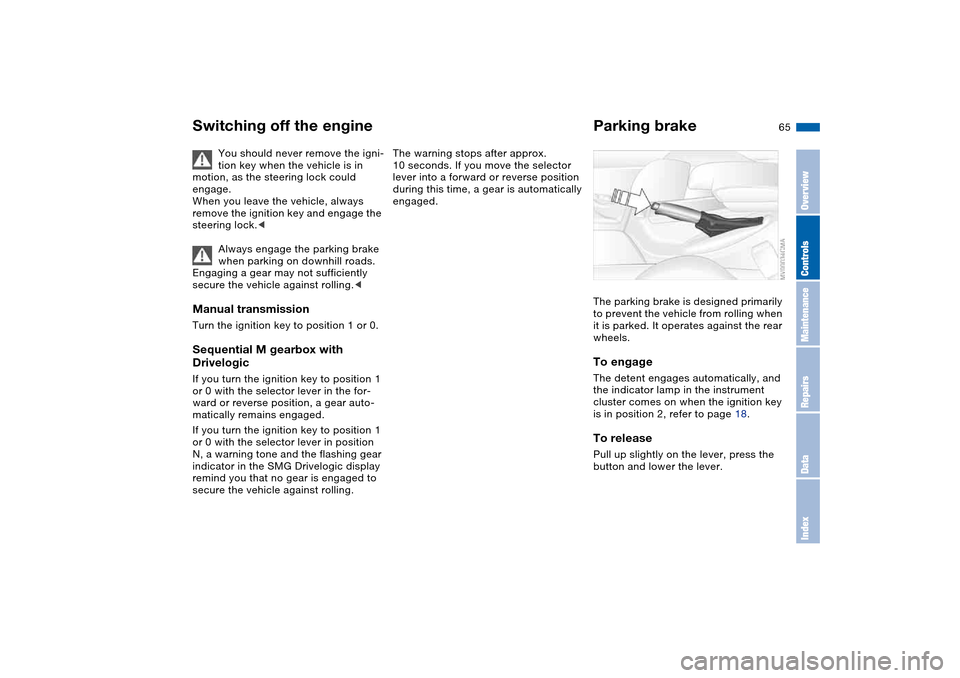BMW M3 COUPE 2004 E46 Owners Manual 65
Switching off the engine
You should never remove the igni-
tion key when the vehicle is in 
motion, as the steering lock could 
engage.
When you leave the vehicle, always 
remove the ignition key a