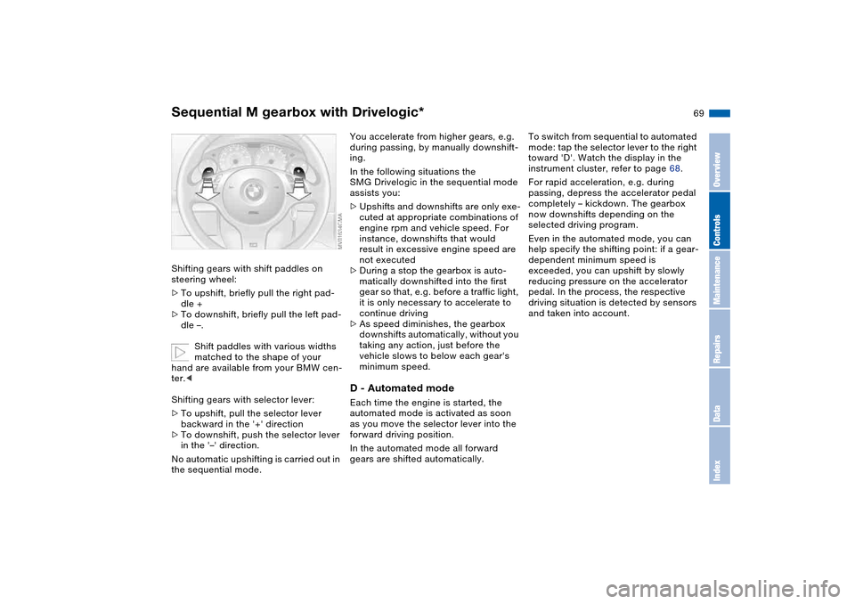 BMW M3 COUPE 2004 E46 Owners Manual 69
Shifting gears with shift paddles on 
steering wheel:
>To upshift, briefly pull the right pad-
dle +
>To downshift, briefly pull the left pad-
dle –.
Shift paddles with various widths 
matched to