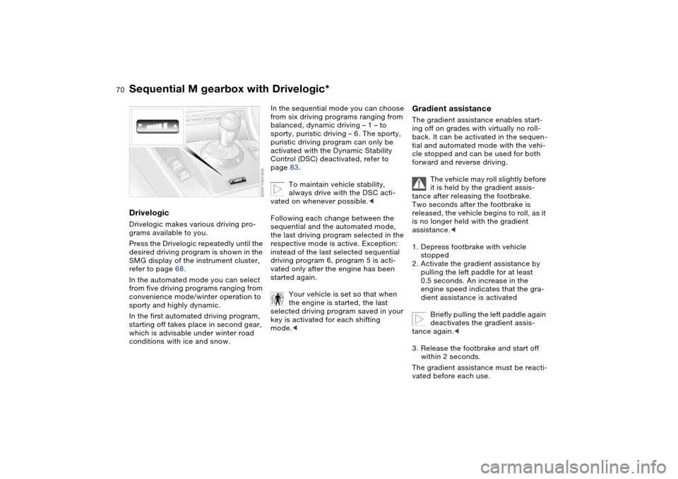 BMW M3 COUPE 2004 E46 Owners Manual 70
DrivelogicDrivelogic makes various driving pro-
grams available to you.
Press the Drivelogic repeatedly until the 
desired driving program is shown in the 
SMG display of the instrument cluster, 
r